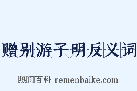 赠别游子明反义词是什么意思的图片
